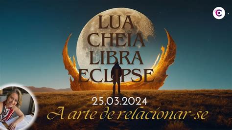 Eclipse Lunar Lua Cheia Em Libra 25 03 2024 A Arte De Relacionar Se