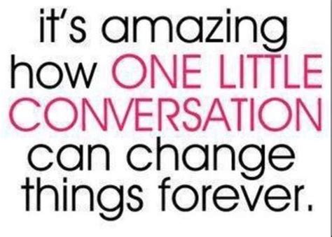 It's amazing how one little conversation can change things forever ...