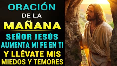 ORACIÓN DE LA MAÑANA SEÑOR JESÚS AUMENTA MI FE EN TI Y LLÉVATE MIS