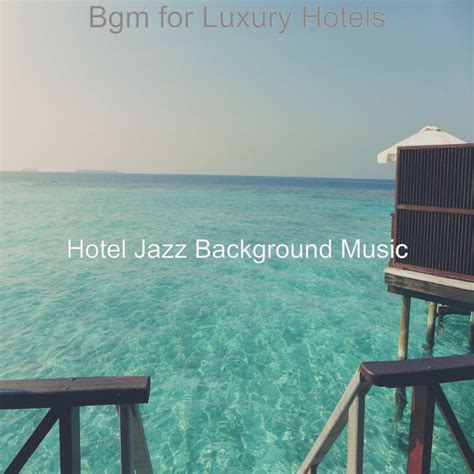 Bgm For Luxury Hotels Album By Hotel Jazz Background Music Spotify