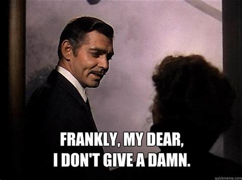 Frankly My Dear I Don T Give A Damn I Dont Give A Fuck Quickmeme