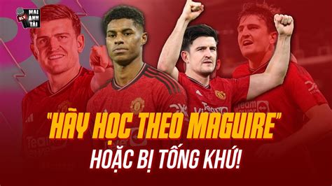 TEN HAG GỬI TỐI HẬU THƯ CHO RASHFORD HỌC THEO MAGUIRE HOẶC LÀ BỊ TỐNG