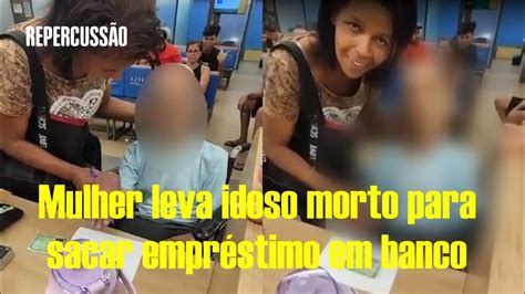 Mulher Leva Idoso Morto Ao Banco E Tenta Retirar Empréstimo Youtube