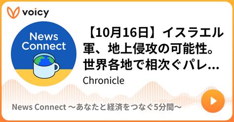 【10月16日】イスラエル軍、地上侵攻の可能性。世界各地で相次ぐパレスチナ支持の抗議活動 Chronicle「news Connect 〜あなたと経済をつなぐ5分間〜」 Voicy