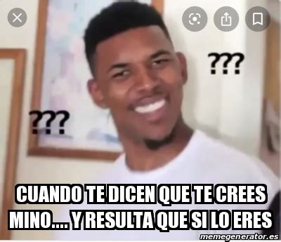 Meme Personalizado Cuando Te Dicen Que Te Crees Mino Y Resulta