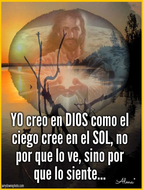 Yo Creo En Dios Como El Ciego Cree En El Sol No Por Que Lo Ve Sino