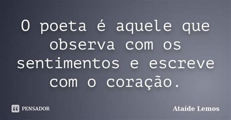 O Poeta é Aquele Que Observa Com Os Ataíde Lemos Pensador