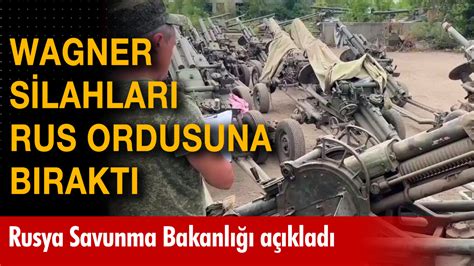 Wagner silahları Rus ordusuna bıraktı Rusya Savunma Bakanlığı açıkladı