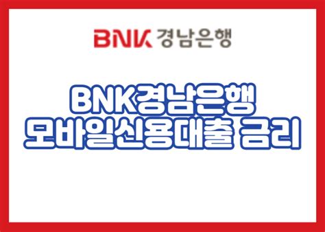 Bnk경남은행 모바일신용대출 금리 이자 및 자격 조건 조회 이율 상담 방법 한도 대출 비교 서류 후기