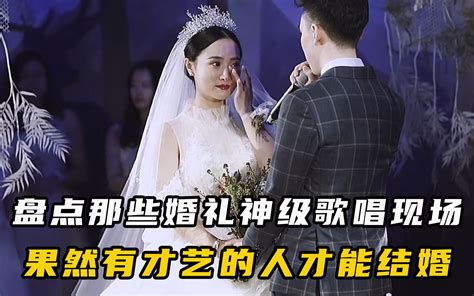 盘点6个婚礼神级歌唱现场，果然有才艺的人才能结婚哔哩哔哩bilibili