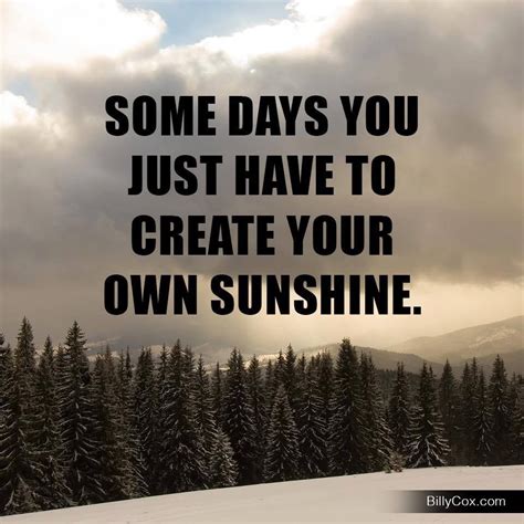 Some Days You Have To Create Your Own Sunshine Cloudy Days Quotes Think Happy Be Happy