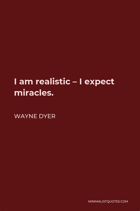 Wayne Dyer Quote I Am Realistic I Expect Miracles