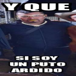 Meme Personalizado Y Que Si Soy Un Puto Ardido