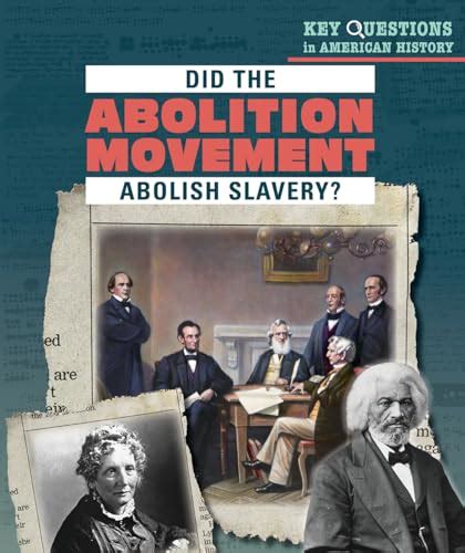 Did the Abolition Movement Abolish Slavery? (Key Questions in American ...