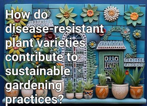 How Do Disease Resistant Plant Varieties Contribute To Sustainable Gardening Practices