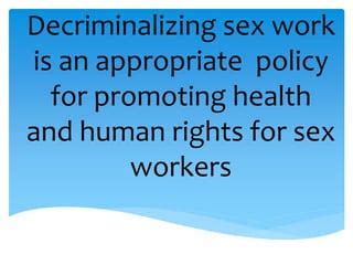 Decriminalizing Sex Work Is An Appropriate Policy For Promoting Health And Human Rights For Sex