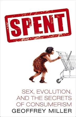 Spent Sex Evolution And The Secrets Of Consumerism Amazon Co Uk Miller Geoffrey