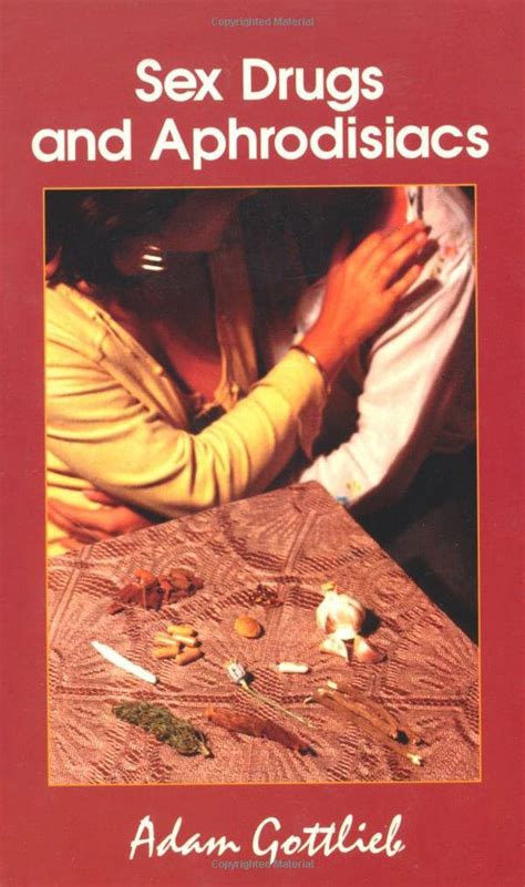 Sex Drugs And Aphrodisiacs Where To Obtain Them How To Use Them And Their Effects Gottlieb