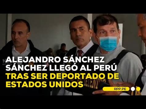 Video Alejandro S Nchez S Nchez Lleg Al Per Tras Ser Extraditado Desde