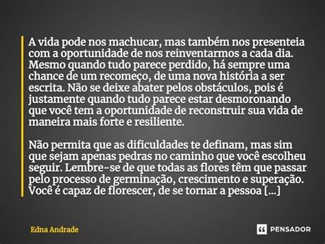 A vida pode nos machucar mas também Edna Andrade Pensador