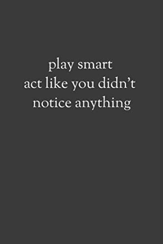 Play Smart Act Like You Didnt Notice Anything Lined Notebook Quotes Motivational Office