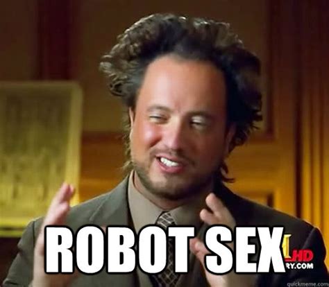 Robot Sex Ancient Aliens Quickmeme