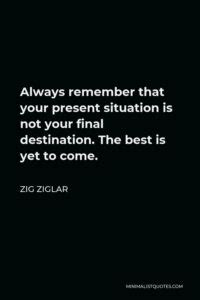 Zig Ziglar Quote Always Remember That Your Present Situation Is Not