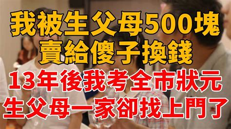 我被生父母500塊，賣給傻子換錢，13年後我考全市狀元，生父母一家卻找上門了！為人處世生活經驗情感故事 Youtube