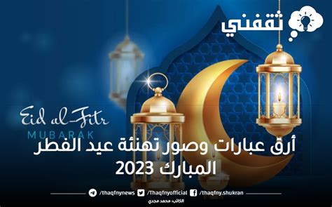 تهنئتك بنفسك أرق عبارات تهنئة عيد الفطر المبارك 2023 مكتوبة Eid Al