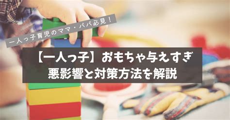 【一人っ子】おもちゃを与えすぎるとどうなる？影響と対策方法を紹介 お茶ネコブログ★