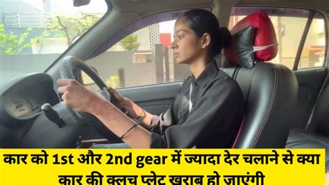 कार को 1st और 2nd Gear में ज्यादा देर चलाने से क्या हमारी कार की क्लच