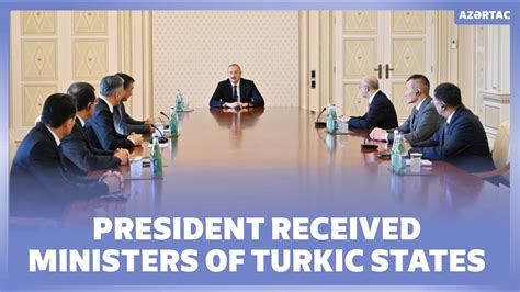 President Ilham Aliyev Received Ministers Of Turkic States