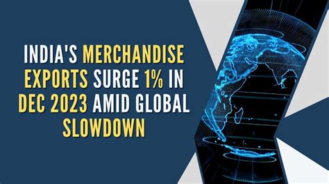 India S Merchandise Exports Surge 1 In Dec 2023