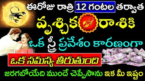 ఈరోజు రాత్రి 12 గంటల తర్వాత వృశ్చిక రాశి వారు ఒక స్త్రీ ప్రవేశం కారణంగా