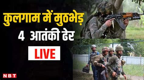 Jammu Kashmir Kulgam Encounter कुलगाम में सुरक्षाबलों और आतंकियों के बीच मुठभेड़ Live