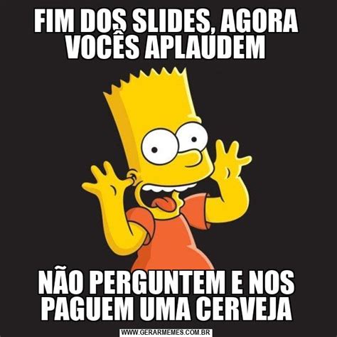 Fim Dos Slides Agora VocÊs Aplaudem NÃo Perguntem E Nos Paguem Uma