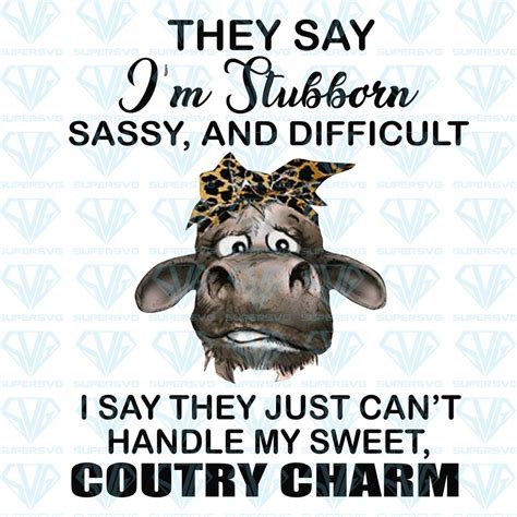 They Say Im Stubborn Sassy And Difficult I Say They Just Cant Handle My Sweet Country Charm Png