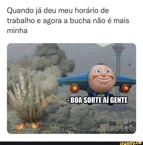 Quando já deu meu horário de trabalho e agora a bucha não é mais minha