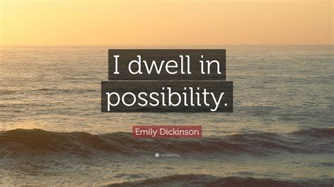 Emily Dickinson Quote: “I dwell in possibility.”