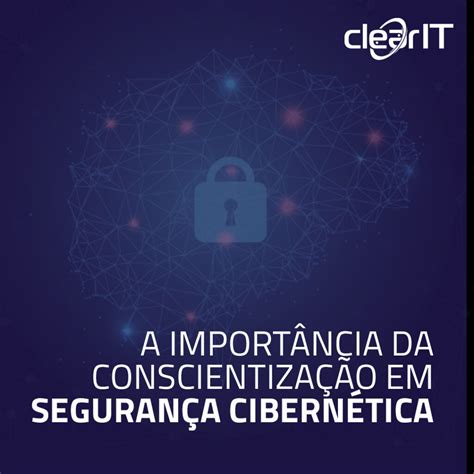 A Importância Da Conscientização Em Segurança Cibernética Clear It