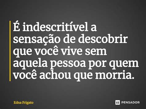 ⁠É Indescritível A Sensação De Edna Frigato Pensador