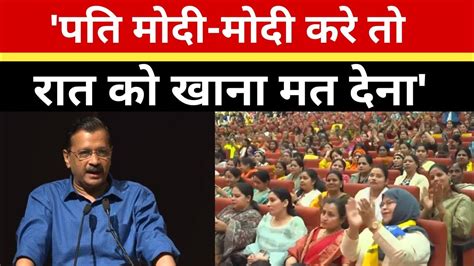 Lok Sabha Election 2024 पति मोदी मोदी करे तो रात का खाना मत देना बोले Cm Arvind Kejariwal Youtube