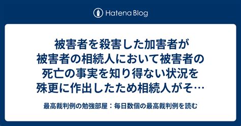 被害者を殺害した加害者が被害者の相続人において被害者の死亡の事実を知り得ない状況を殊更に作出したため相続人がその事実を知ることができなかった