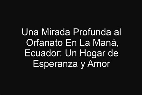 Una Mirada Profunda Al Orfanato En La Man Ecuador Un Hogar De