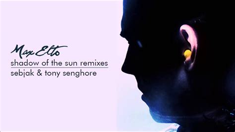 Max Elto Shadow Of The Sun Sebjack Tony Senghore Remix Youtube