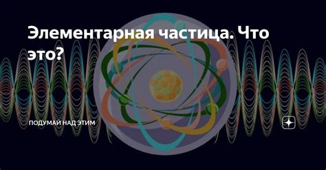 Элементарная частица. Что это? | Стимуляция симуляции | Дзен