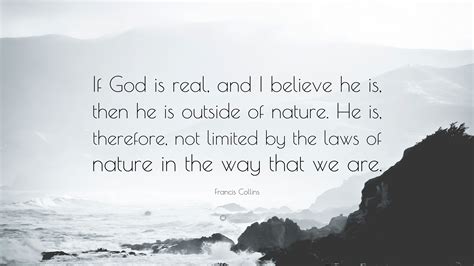 Francis Collins Quote If God Is Real And I Believe He Is Then He Is