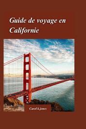 Guide De Voyage En Californie 2024 Votre Guide Ultime Du Golden State