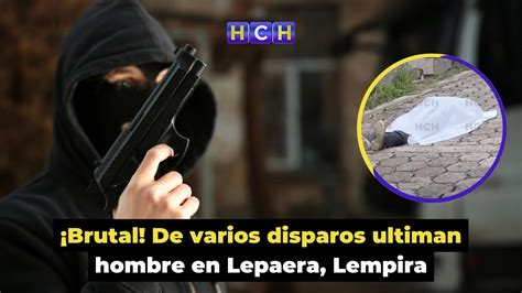 Brutal De Varios Disparos Ultiman Hombre En Lepaera Lempira Youtube