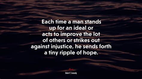 Each Time A Man Stands Up For An Ideal Or Acts To Improve The Lot Of